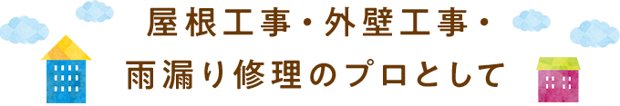 屋根工事・外壁工事・雨漏り修理のプロとして